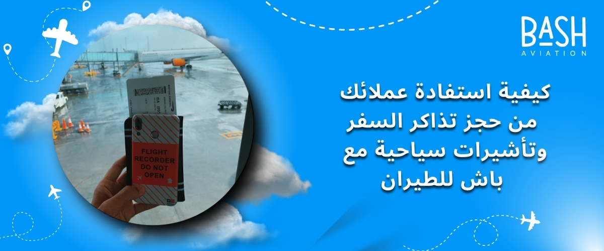 كيفية استفادة عملائك من حجز تذاكر السفر وتأشيرات سياحية مع باش للطيران