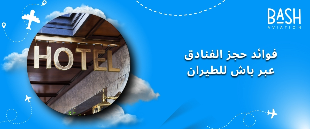 فوائد حجز الفنادق عبر باش للطيران