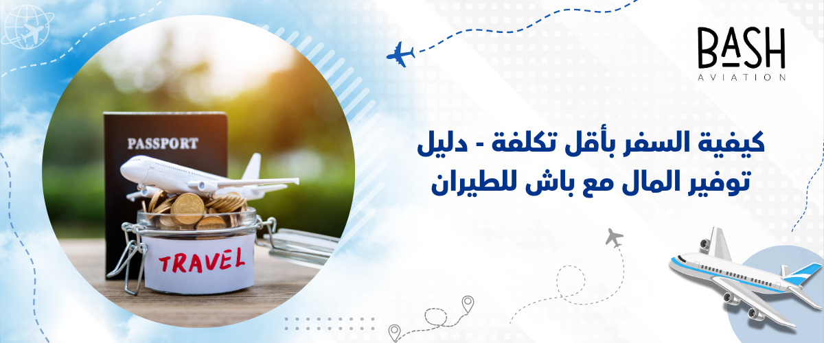 كيفية السفر بأقل تكلفة - دليلك لتوفير المال مع باش للطيران