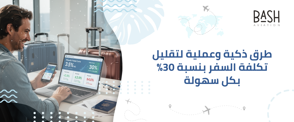 طرق ذكية وعملية لتقليل تكلفة السفر بنسبة 30% بكل سهولة