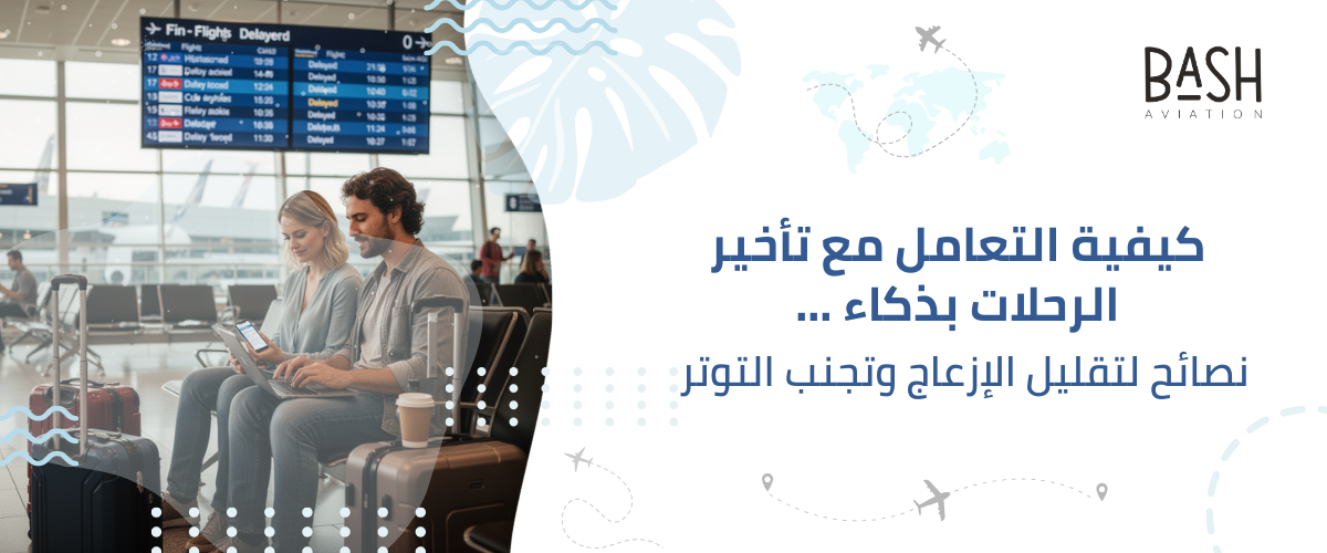 كيفية التعامل مع تأخير الرحلات بذكاء … نصائح لتقليل الإزعاج وتجنب التوتر