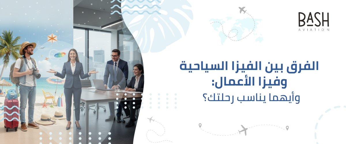 الفرق بين الفيزا السياحية وفيزا الأعمال: وأيهما يناسب رحلتك؟